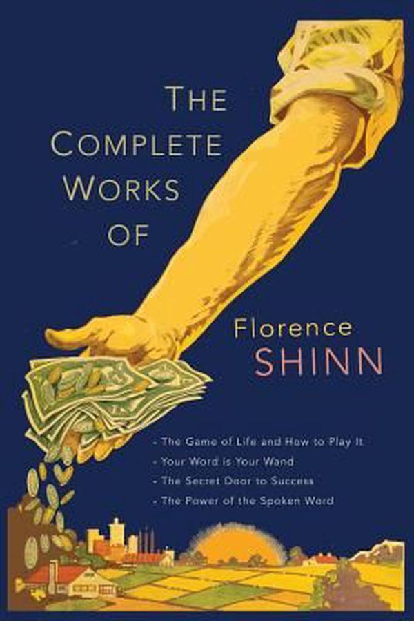 Cover Art for 9781684220472, The Complete Works of Florence Scovel Shinn: The Game of Life and How to Play It; Your Word Is Your Wand; The Secret Door to Success; and The Power of the Spoken Word. by Florence Scovel Shinn