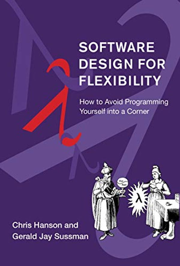 Cover Art for B089423GC6, Software Design for Flexibility: How to Avoid Programming Yourself into a Corner by Chris Hanson, Gerald Jay Sussman