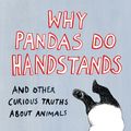 Cover Art for 9781448109654, Why Pandas Do Handstands...: And Other Curious Truths About Animals by Augustus Brown