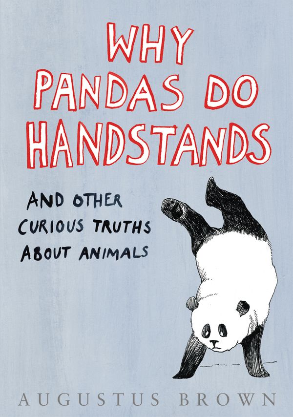 Cover Art for 9781448109654, Why Pandas Do Handstands...: And Other Curious Truths About Animals by Augustus Brown