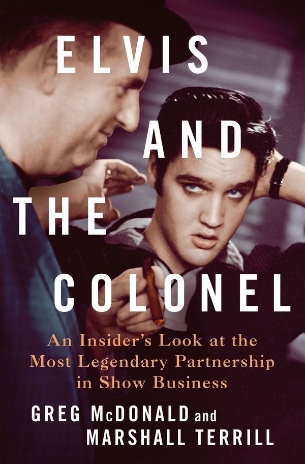 Cover Art for 9781250287496, Elvis and the Colonel: An Insider's Look at the Most Legendary Partnership in Show Business by McDonald, Greg, Terrill, Marshall