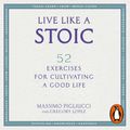 Cover Art for 9781473569317, Live Like A Stoic: 52 Exercises for Cultivating a Good Life by Massimo Pigliucci, Gregory Lopez