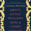 Cover Art for 9780393882483, Kant's Little Prussian Head and Other Reasons Why I Write: An Autobiography Through Essays by Claire Messud