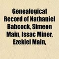 Cover Art for 9781153380126, Genealogical Record of Nathaniel Babcock, Simeon Main, Issac Miner, Ezekiel Main, by Cyrus Henry Brown