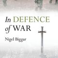 Cover Art for 9780191652943, In Defence of War by Nigel Biggar