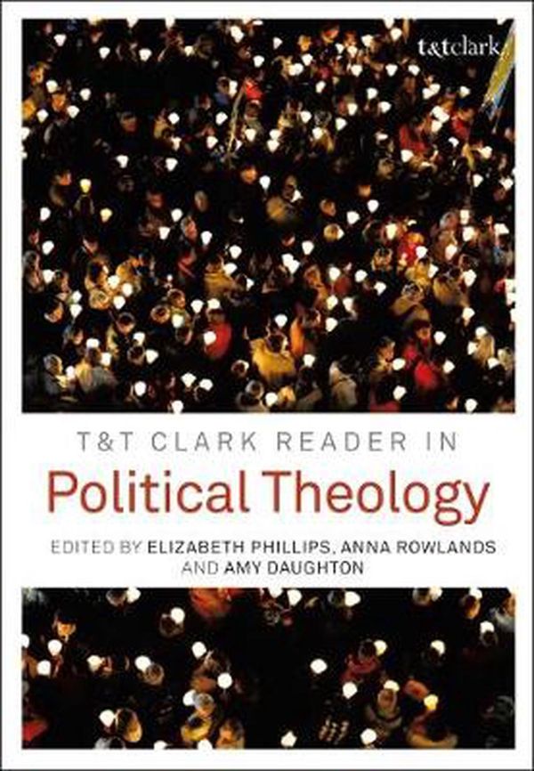 Cover Art for 9780567666963, T&T Clark Reader in Political Theology by Elizabeth Phillips, Anna Rowlands & Amy Daughton