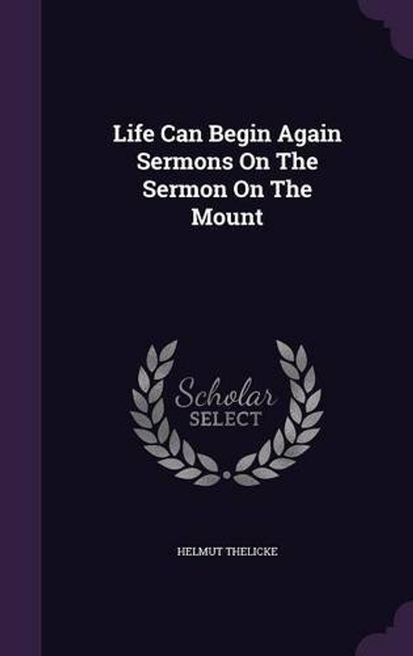 Cover Art for 9781341717222, Life Can Begin Again Sermons on the Sermon on the Mount by Helmut Thelicke