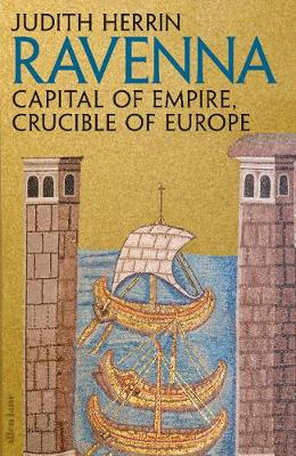 Cover Art for 9781846144660, Ravenna: Capital of Empire, Crucible of Europe by Judith Herrin
