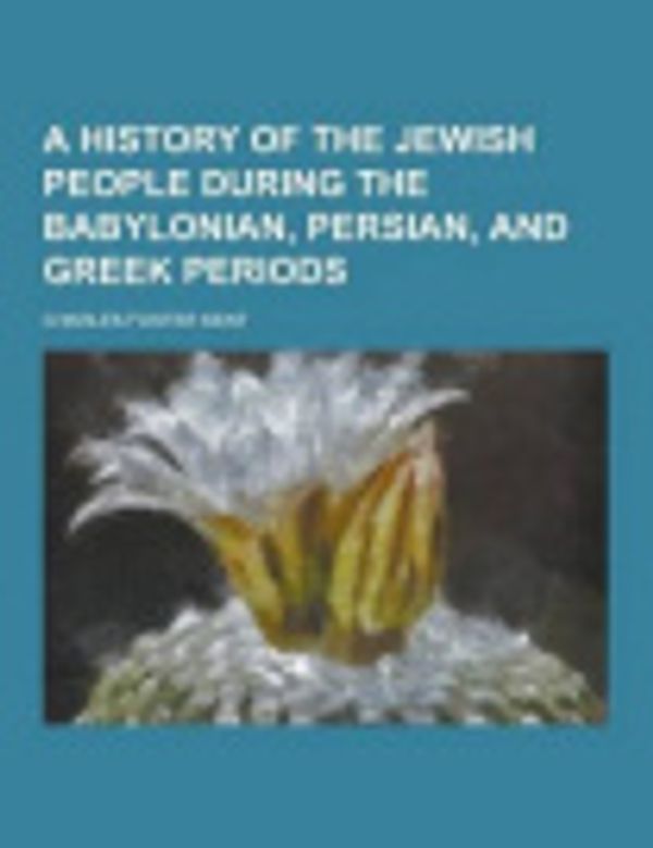 Cover Art for 9781230378251, A History of the Jewish People During the Babylonian, Persian, and Greek Periods by Charles Foster Kent