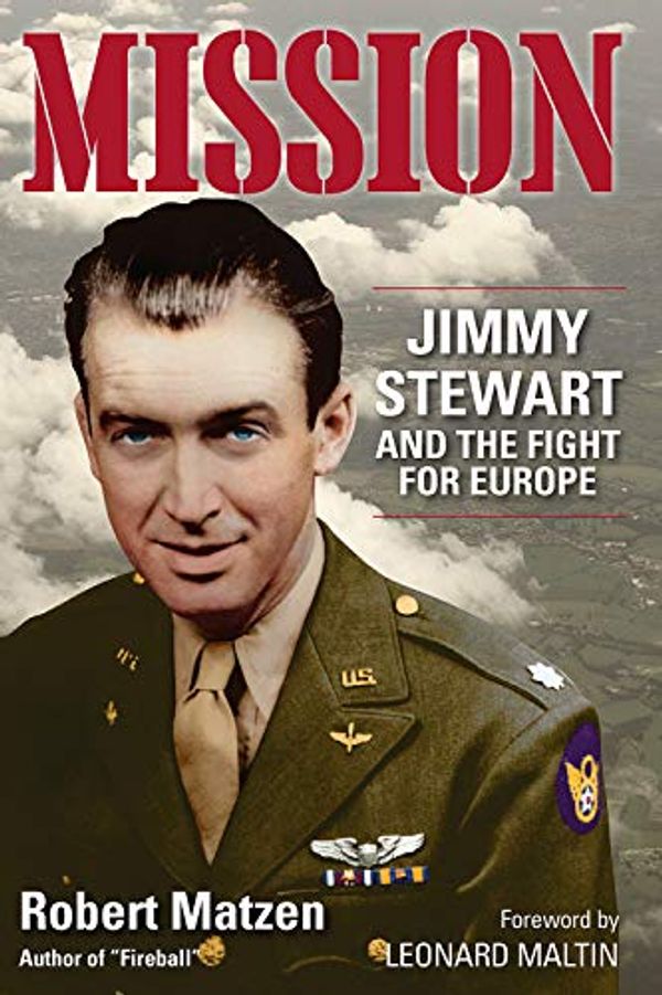 Cover Art for B01MQ0TSND, Mission: Jimmy Stewart and the Fight for Europe by Robert Matzen, Leonard Maltin