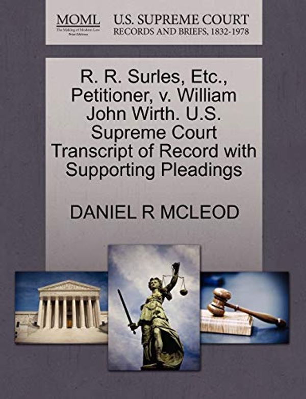 Cover Art for 9781270686002, R. R. Surles, Etc., Petitioner, V. William John Wirth. U.S. Supreme Court Transcript of Record with Supporting Pleadings by Daniel R. Mcleod