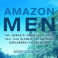 Cover Art for 9781839010408, Amazon Men: The World's Greatest Forest that Has Eluded and Deluded Explorers for 500 Years by Adam Courtenay