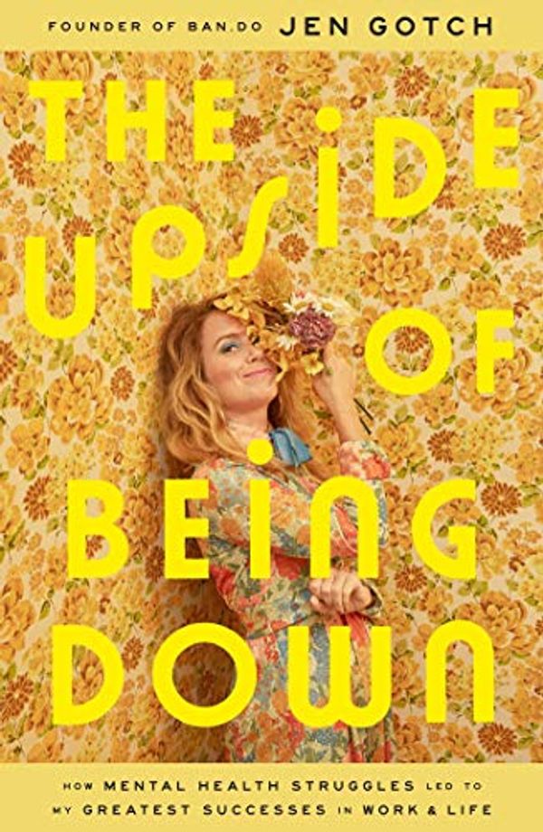 Cover Art for B07P5JFR3G, The Upside of Being Down: How Mental Health Struggles Led to My Greatest Successes in Work and Life by Jen Gotch