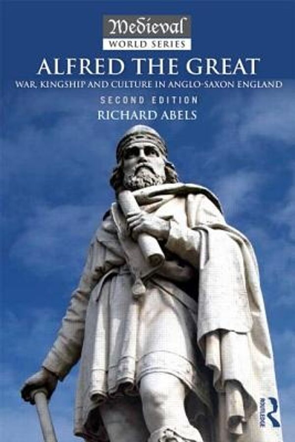 Cover Art for 9781138808126, Alfred the Great: War, Kingship and Culture in Anglo-Saxon England (Medieval World) by Richard Abels