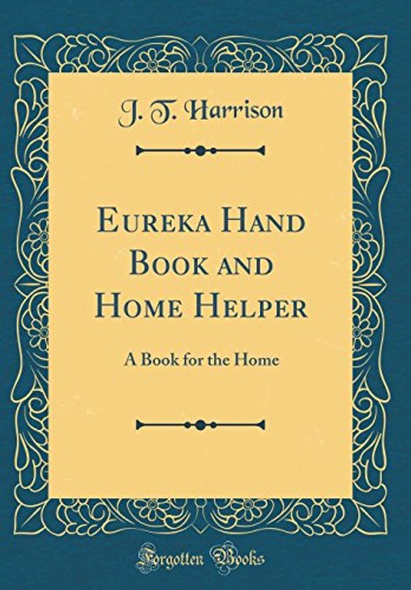 Cover Art for 9780332917115, Eureka Hand Book and Home Helper: A Book for the Home (Classic Reprint) by J. T. Harrison