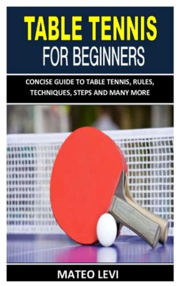 Cover Art for 9798425465337, TABLE TENNIS FOR BEGINNERS: CONCISE GUIDE TO TABLE TENNIS, RULES, TECHNIQUES, STEPS AND MANY MORE by Mateo Levi