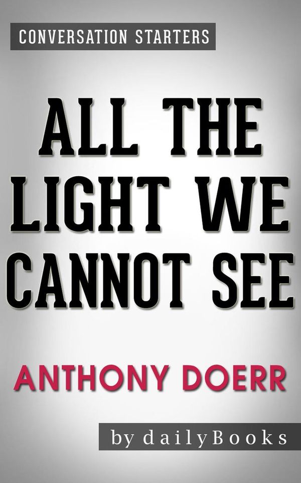 Cover Art for 9781524216603, All the Light We Cannot See: A Novel by Anthony Doerr Conversation Starters by dailyBooks