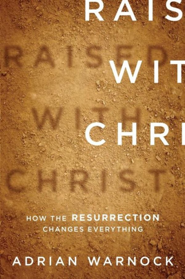 Cover Art for 9781433507168, Raised with Christ: How the Resurrection Changes Everything by Adrian Warnock