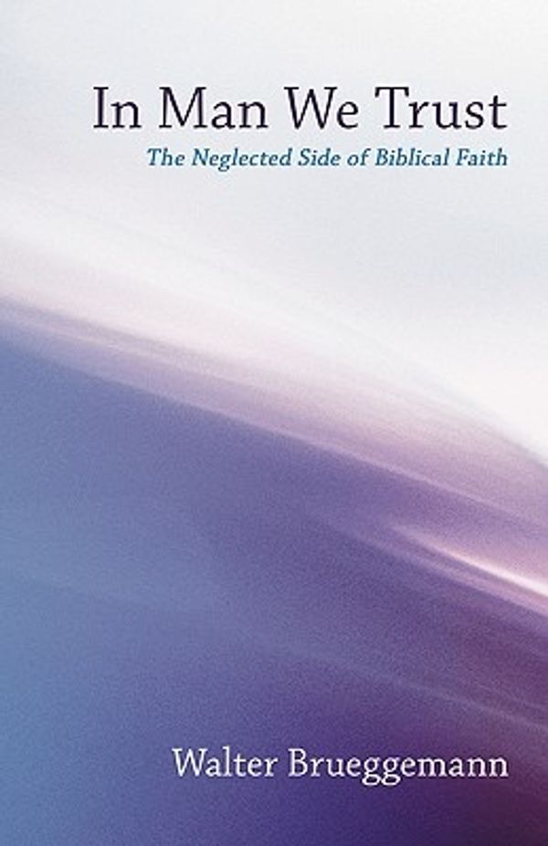 Cover Art for 9781597525572, In Man We Trust: The Neglected Side of Biblical Faith by Walter Brueggemann