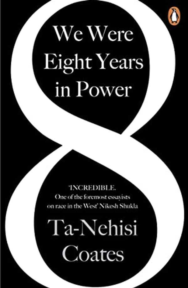 Cover Art for B0713T3SNX, We Were Eight Years in Power: 'One of the foremost essayists on race in the West' Nikesh Shukla, author of The Good Immigrant by Ta-Nehisi Coates