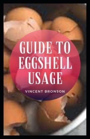 Cover Art for 9798586661661, Guide to Eggshell Usage: An eggshell is the hard, outer covering of an egg. It consists mostly of calcium carbonate, a common form of calcium. by Vincent Bronson