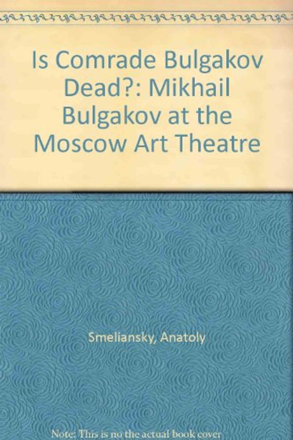 Cover Art for 9780415908368, Is Comrade Bulgakov Dead?: Mikhail Bulgakov at the Moscow Art Theatre by Anatoly Smeliansky
