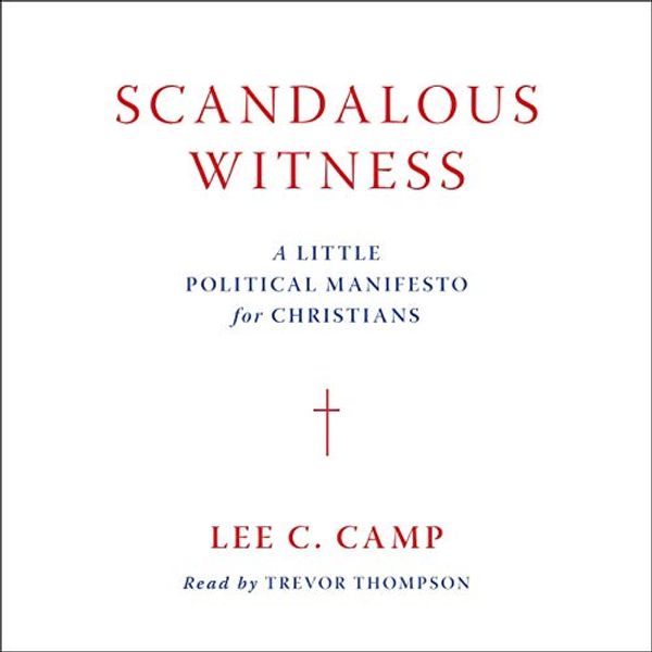 Cover Art for B08878ZJN4, Scandalous Witness: A Little Political Manifesto for Christians by Lee C. Camp