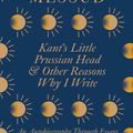 Cover Art for 9780349726564, Kant's Little Prussian Head and Other Reasons Why I Write by Claire Messud