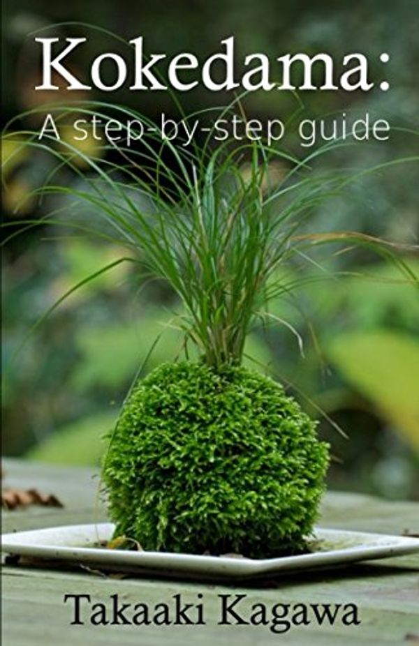 Cover Art for 9781520357461, Kokedama: A step-by-step guide by Takaaki Kagawa