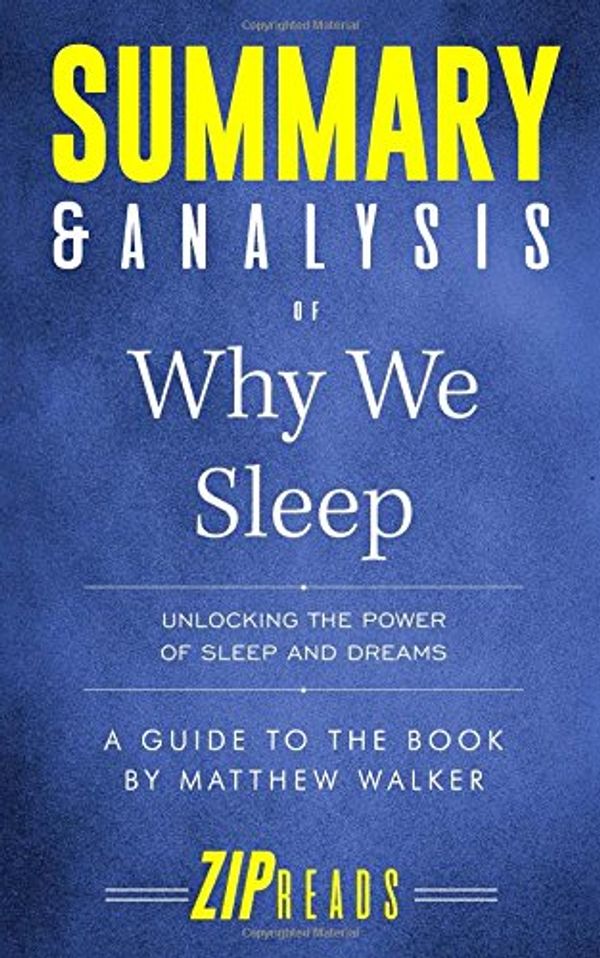 Cover Art for 9781717939012, Summary & Analysis of Why We Sleep: Unlocking the Power of Sleep and Dreams | A Guide to the Book by Matthew Walker by Zip Reads