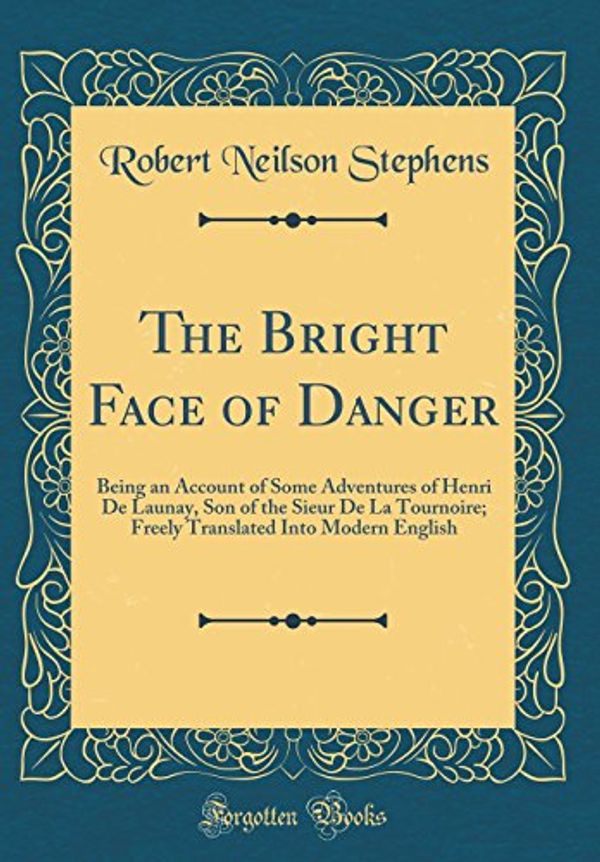 Cover Art for 9780483361294, The Bright Face of Danger: Being an Account of Some Adventures of Henri De Launay, Son of the Sieur De La Tournoire; Freely Translated Into Modern English (Classic Reprint) by Robert Neilson Stephens