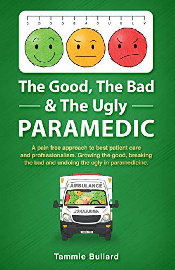 Cover Art for B08BJ8RVST, The Good, The Bad & The Ugly Paramedic: A book for growing the good, breaking the bad & undoing the ugly in paramedicine by Tammie Bullard