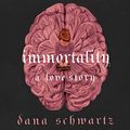 Cover Art for B0BF5MKTWG, Immortality: A Love Story by Dana Schwartz