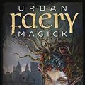 Cover Art for B0893JNZ3M, Urban Faery Magick: Connecting to the Fae in the Modern World by Tara Sanchez