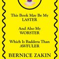 Cover Art for 9781499070507, This Book May Be My Laster And Also My Worster Which Is Baddera Than Awfuler by Bernice Zakin