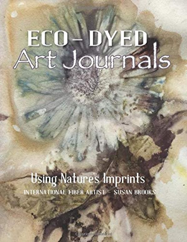 Cover Art for 9781733195607, Eco-Dyed Art Journals: Using Nature's Imprints by Susan Brooks
