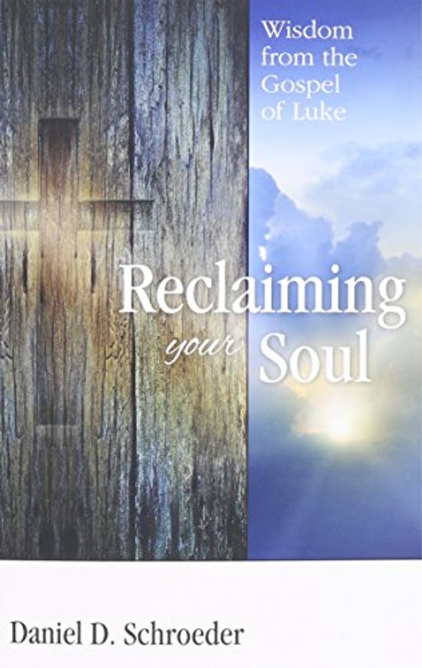 Cover Art for 9780692353967, Reclaiming Your Soul: Wisdom from the Gospel of Luke by Daniel D Schroeder