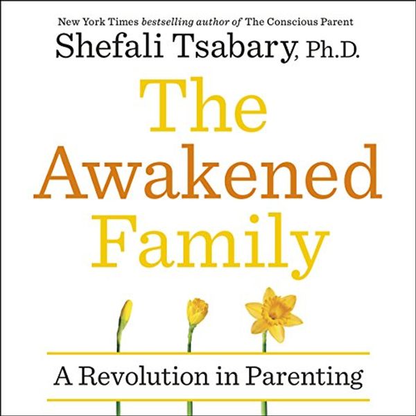 Cover Art for B07C21HRB3, The Awakened Family: How to Raise Empowered, Resilient, and Conscious Children by Dr. Shefali Tsabary