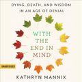 Cover Art for 9781549140990, With the End in Mind: Dying, Death, and Wisdom in an Age of Denial by Kathryn Mannix