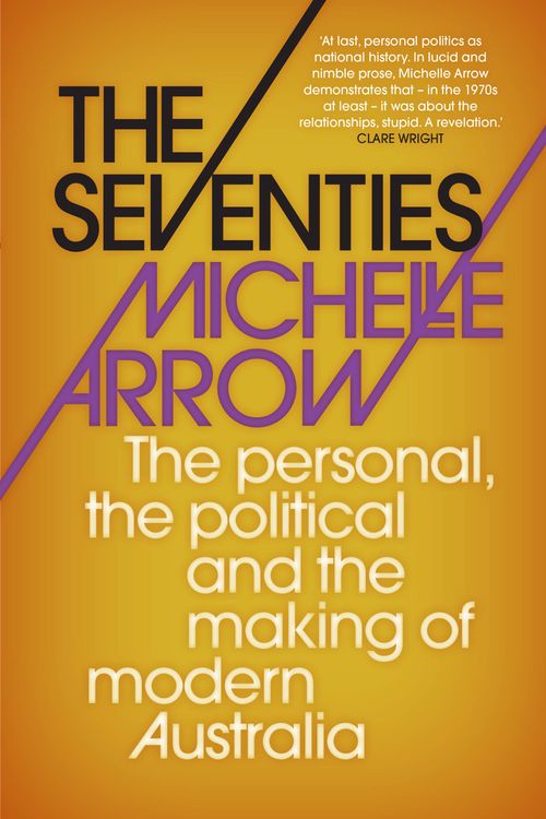 Cover Art for 9781742234700, The Seventies, The personal, the political and the making of modern Australia by Michelle Arrow | 9781742234700 | Booktopia by Michelle Arrow