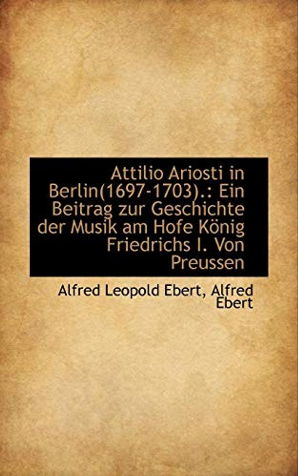 Cover Art for 9781110161287, Attilio Ariosti in Berlin(1697-1703). by Alfred Leopold Ebert