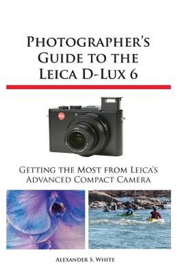 Cover Art for 9781937986124, Photographer's Guide to the Leica D-Lux 6 by Alexander S White