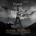 Cover Art for B073WHN4JX, Paris in the Present Tense by Mark Helprin