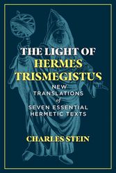 Cover Art for 9781644114612, The Light of Hermes Trismegistus: New Translations of Seven Essential Hermetic Texts by Charles Stein