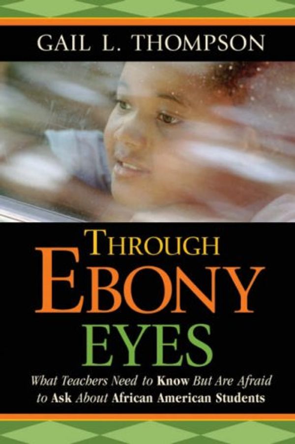 Cover Art for 9780787987695, Through Ebony Eyes: What Teachers Need to Know But Are Afraid to Ask about African American Students by Gail L. Thompson