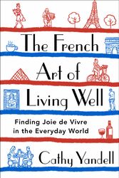 Cover Art for 9781250777980, The French Art of Living Well: Finding Joie de Vivre in the Everyday World by Cathy Yandell