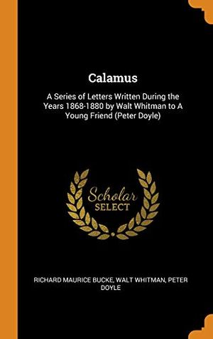 Cover Art for 9780342793730, Calamus: A Series of Letters Written During the Years 1868-1880 by Walt Whitman to A Young Friend (Peter Doyle) by Richard Maurice Bucke, Walt Whitman, Peter Doyle