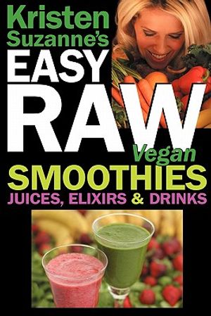 Cover Art for 9780981755670, Kristen Suzanne's EASY Raw Vegan Smoothies, Juices, Elixirs & Drinks by Kristen Suzanne