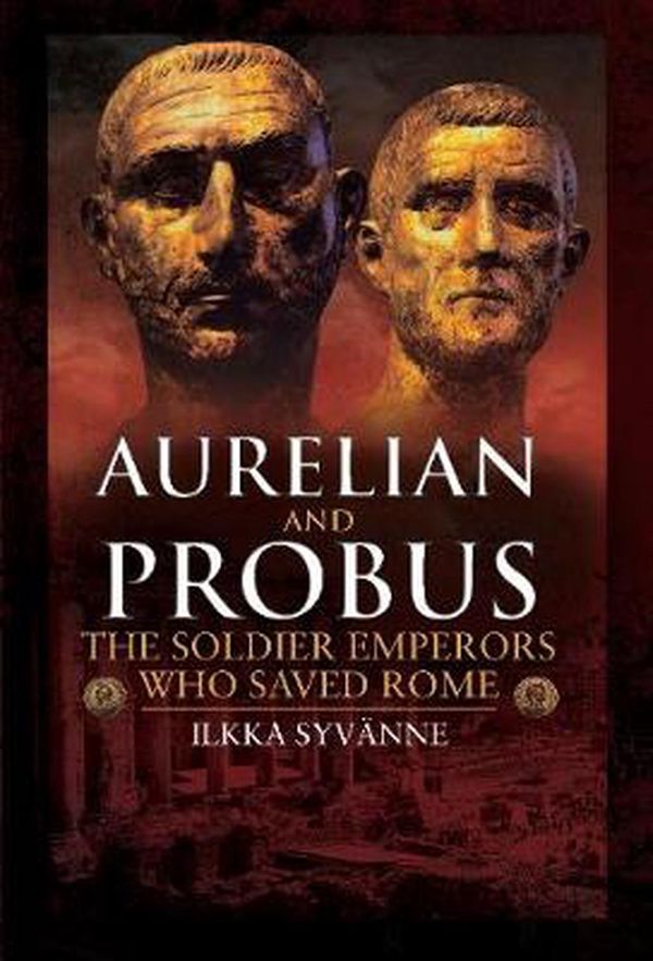 Cover Art for 9781526767509, Aurelian and Probus: The Soldier Emperors Who Saved Rome by Ilkka Syvanne