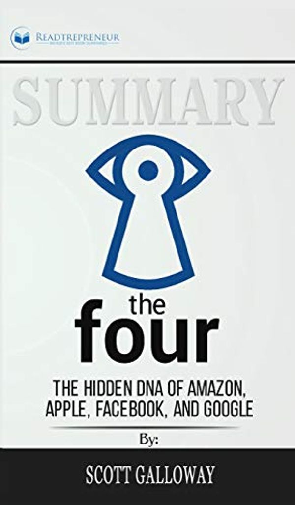 Cover Art for 9781690405429, Summary of The Four: The Hidden DNA of Amazon, Apple, Facebook, and Google by Scott Galloway by Readtrepreneur Publishing